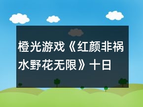橙光游戲《紅顏非禍水野花無限》十日養(yǎng)成攻略