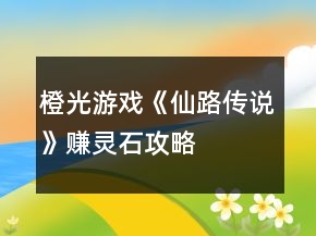橙光游戲《仙路傳說》賺靈石攻略