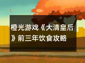橙光游戲《大清皇后》前三年飲食攻略