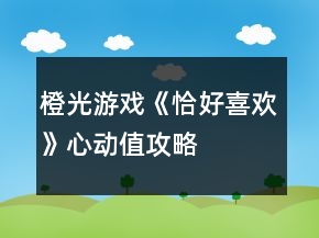 橙光游戲《恰好喜歡》心動值攻略