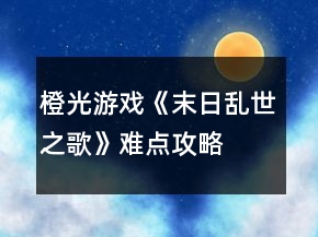 橙光游戲《末日亂世之歌》難點攻略