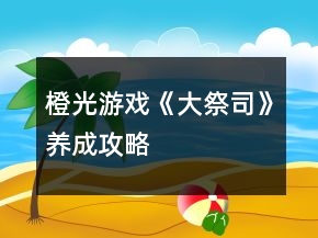 橙光游戲《大祭司》養(yǎng)成攻略