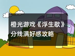 橙光游戲《浮生歇》分線滿好感攻略