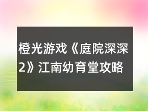 橙光游戲《庭院深深2》江南幼育堂攻略