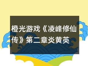 橙光游戲《凌峰修仙傳》第二章炎黃英雄攻略