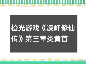 橙光游戲《凌峰修仙傳》第三章炎黃首領(lǐng)攻略