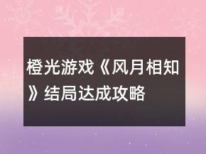 橙光游戲《風月相知》結(jié)局達成攻略