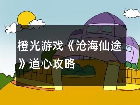 橙光游戲《滄海仙途》道心攻略