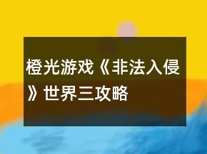 橙光游戲《非法入侵》世界三攻略
