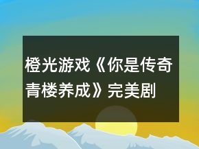 橙光游戲《你是傳奇青樓養(yǎng)成》完美劇情攻略