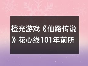 橙光游戲《仙路傳說》花心線101年前所有女主攻略