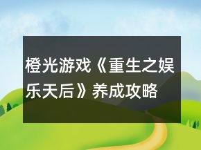 橙光游戲《重生之娛樂天后》養(yǎng)成攻略