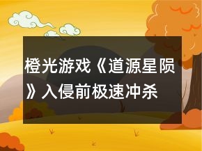 橙光游戲《道源星隕》入侵前極速?zèng)_殺流攻略