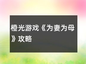 橙光游戲《為妻為母》攻略