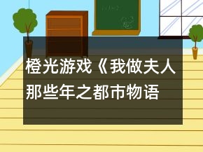 橙光游戲《我做夫人那些年之都市物語(yǔ)》文學(xué)線攻略
