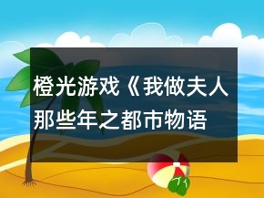 橙光游戲《我做夫人那些年之都市物語》藝人線詳細攻略
