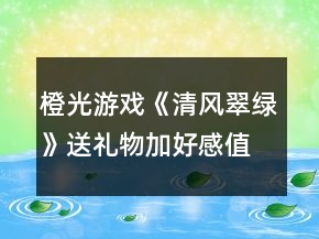 橙光游戲《清風(fēng)翠綠》送禮物加好感值攻略