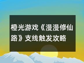 橙光游戲《漫漫修仙路》支線(xiàn)觸發(fā)攻略