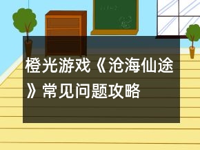 橙光游戲《滄海仙途》常見問(wèn)題攻略