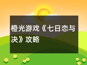 橙光游戲《七日戀與決》攻略