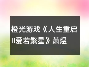 橙光游戲《人生重啟II愛若繁星》蕭煜高考答案攻略