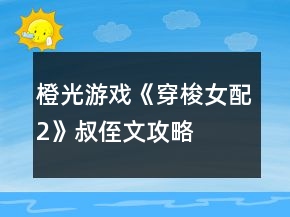 橙光游戲《穿梭女配2》叔侄文攻略