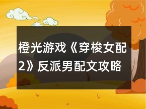 橙光游戲《穿梭女配2》反派男配文攻略
