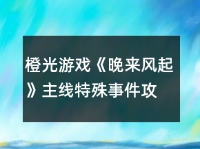 橙光游戲《晚來風(fēng)起》主線特殊事件攻略