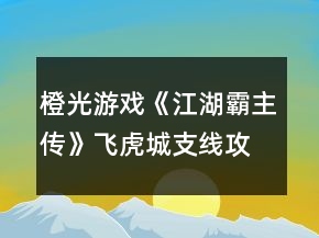 橙光游戲《江湖霸主傳》飛虎城支線攻略