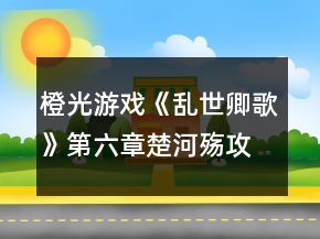 橙光游戲《亂世卿歌》第六章楚河殤攻略