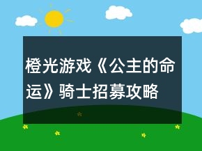 橙光游戲《公主的命運(yùn)》騎士招募攻略