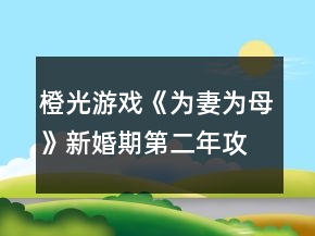 橙光游戲《為妻為母》新婚期第二年攻略