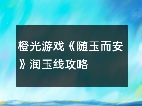 橙光游戲《隨玉而安》潤(rùn)玉線攻略