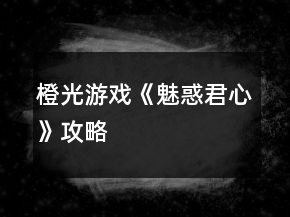 橙光游戲《魅惑君心》攻略