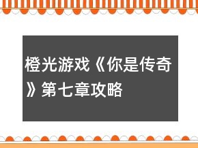 橙光游戲《你是傳奇》第七章攻略