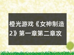 橙光游戲《女神制造2》第一章第二章攻略