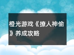 橙光游戲《撩人神偷》養(yǎng)成攻略