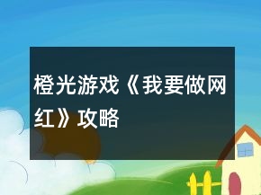 橙光游戲《我要做網(wǎng)紅》攻略