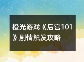 橙光游戲《后宮101》劇情觸發(fā)攻略