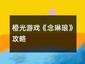 橙光游戲《念琳瑯》攻略