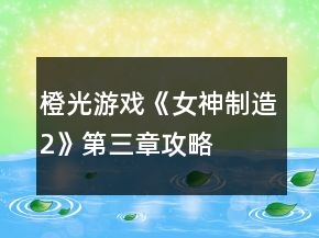 橙光游戲《女神制造2》第三章攻略