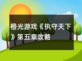 橙光游戲《執(zhí)守天下》第五章攻略