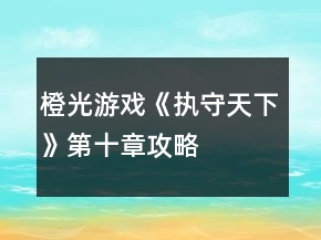 橙光游戲《執(zhí)守天下》第十章攻略