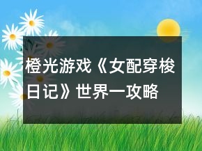 橙光游戲《女配穿梭日記》世界一攻略