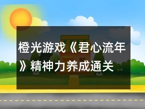 橙光游戲《君心流年》精神力養(yǎng)成通關(guān)攻略