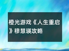 橙光游戲《人生重啟》穆慧瑛攻略