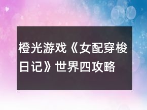 橙光游戲《女配穿梭日記》世界四攻略