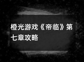 橙光游戲《帝臨》第七章攻略