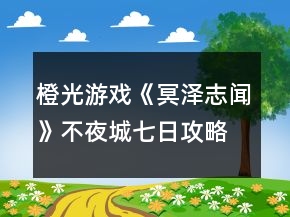 橙光游戲《冥澤志聞》不夜城七日攻略