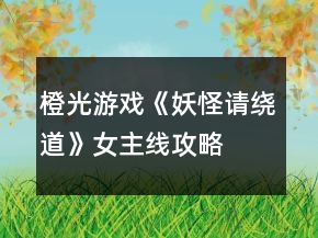 橙光游戲《妖怪請(qǐng)繞道》女主線攻略